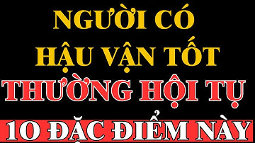 CỔ NHÂN DẠY:NGƯỜI CÓ HẬU VẬN TỐT THƯỜNG HỘI TỤ 10 ĐẶC ĐIỂM NÀY