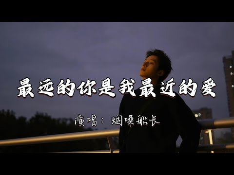 烟嗓船长 - 最远的你是我最近的爱『人生风景在游走 每当孤独我回首 你的爱总在不远地方等着我。』『动态歌词MV』#翻唱 #经典老歌 #必听热门歌曲