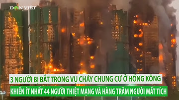 3 người bị bắt trong vụ cháy chung cư ở Hồng Kông khiến ít nhất 44 người thiệt mạng