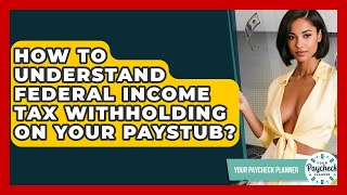 How To Understand Federal Income Tax Withholding On Your Paystub? - Your Paycheck Planner