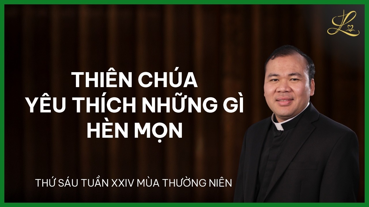 Thiên Chúa Yêu Thích Những Gì Hèn Mọn - Thứ Sáu Tuần XXIV Mùa TN | Lm. Đaminh Nguyễn Xuân Mạnh, SDD