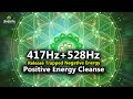 417 Hz + 528 Hz Release All That Trapped Negative Energy l Positive Energy Cleanse Meditation Music