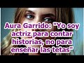 Aura Garrido: "Yo soy actriz para contar historias, no para enseñar las tetas"