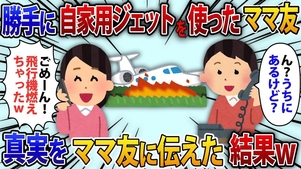 勝手に私のプライベートジェットを使ったママ友が「ごめんｗ燃えちゃった！」と言った。私が「え？うちにあるけど？」と返すと、実はそれが【修羅場】に発展した。