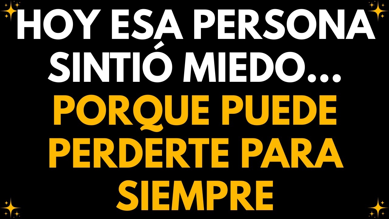 💌 HOY ESA PERSONA SINTIÓ MIEDO… PORQUE PUEDE PERDERTE PARA SIEMPRE