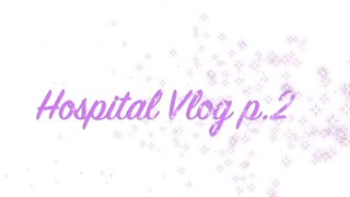 Hospital Vlog p.2