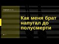 Как меня брат напугал до полусмерти | Пример из жизни Кадзаева В.