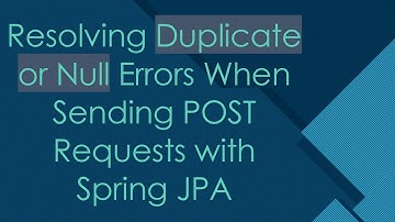 Resolving Duplicate or Null Errors When Sending POST Requests with Spring JPA