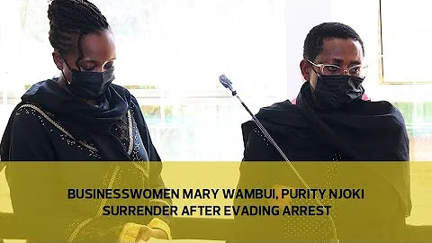 Businesswomen Mary Wambui, Purity Njoki surrender ...