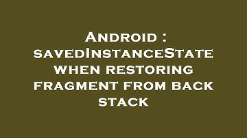 Android : savedInstanceState when restoring fragment from back stack