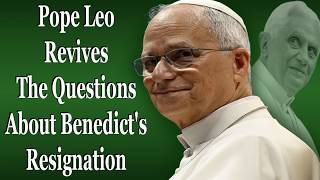 Pope Leo Revives The Questions About Benedict's Resignation