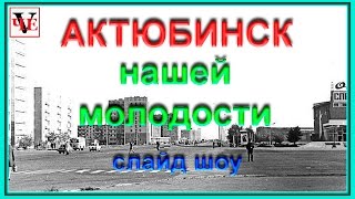 АКТЮБИНСК   нашей молодости.  Слайд шоу