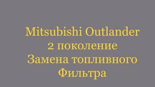 Mitsubishi Outlander 2 поколение замена топливного фильтра