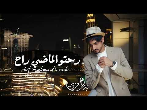 رحتو و الماضي راح بدر العزي حصريآ 2023