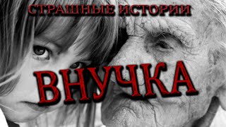 Внучка.СТРАШНЫЕ ИСТОРИИ