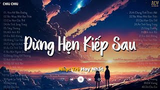 Ballad Việt Hay Nhất Tháng 5 - Đừng Hẹn Kiếp Sau, Hoa Nở Bên Đường | Nhạc Trẻ Ballad Hay Nhất 2024