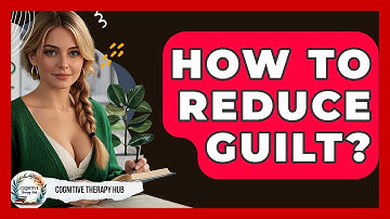 How To Reduce Guilt? - Cognitive Therapy Hub