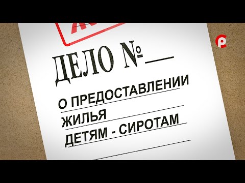 ЖКХ. Дело о предоставлении жилья детям-сиротам. 14.07.2022