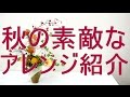 フラワーアレンジメントの作り方～秋バージョン#2～How to make a flower arrangement.