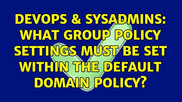 DevOps & SysAdmins: What Group Policy settings MUST be set within the Default Domain Policy?