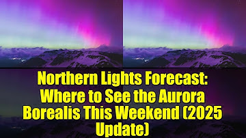 Northern Lights Forecast: Where to See the Aurora Borealis This Weekend (2025 Update)