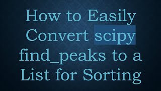 How to Easily Convert scipy find_peaks to a List for Sorting
