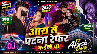 आरा से पटना रेफर कईले बा 🔥 | 2026 Dj Remix | Bhojpuri DJ Song | Dj Akash | Full Bass