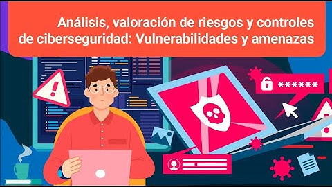 Análisis, valoración de riesgos y controles de ciberseguridad: Vulnerabilidades y amenazas