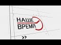 &quot;НАШЕ ВРЕМЯ&quot; эфир от 16 июня 2023