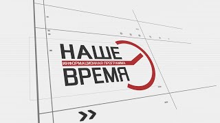 &quot;НАШЕ ВРЕМЯ&quot; эфир от 16 июня 2023