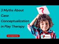 Is Case Conceptualization in Play Therapy Useful?