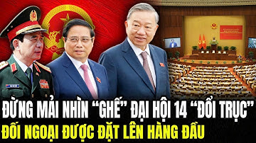 Đừng Mải Nhìn "Ghế" Đại Hội 14 "Đổi Trục" Đối Ngoại Được Đặt Lên Hàng Đầu | Lịch Sử Quân Sự