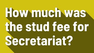 How Much Was The Stud Fee For Secretariat?