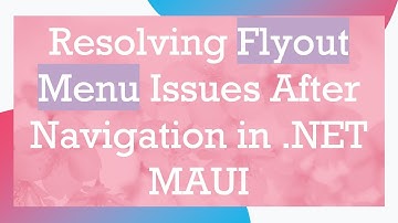 Resolving Flyout Menu Issues After Navigation in .NET MAUI