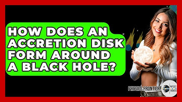 How Does An Accretion Disk Form Around A Black Hole? - Physics Frontier