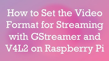 How to Set the Video Format for Streaming with GStreamer and V4L2 on Raspberry Pi