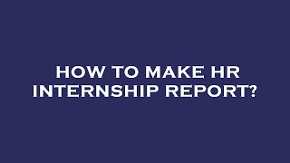 How to make hr internship report