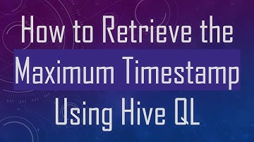 How to Retrieve the Maximum Timestamp Using Hive QL