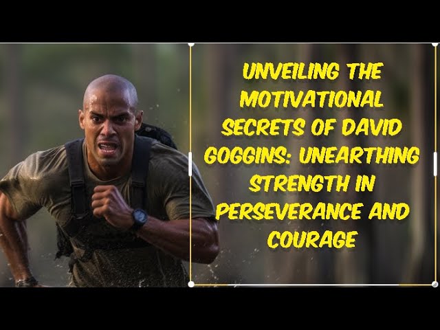 Unveiling the Motivational Secrets of David Goggins: Unearthing Strength in Perseverance and Courage
