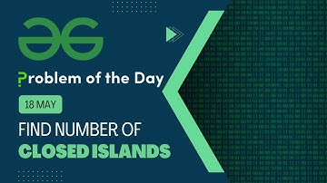 Find number of closed islands | 18 May POTD | C++ | Geeks for Geeks Problem of the Day