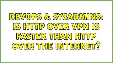 DevOps & SysAdmins: Is HTTP over VPN is faster than HTTP over the internet? (3 Solutions!!)