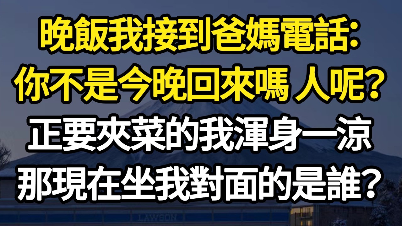 晚飯我接到爸媽電話：你不是今晚回來嗎 人呢？正要夾菜的我渾身一涼，那現在坐我對面的是誰？ #故事#悬疑#人性#刑事#人生故事#生活哲學#為人哲學