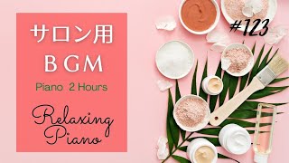 サロン用ＢＧＭ  ２時間　ヒーリングピアノ　マッサージ、整体  |  Relaxing Piano Music #123 Massage, SPA