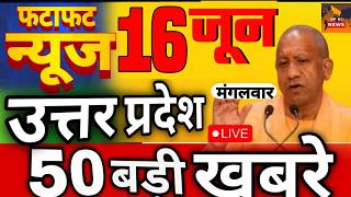June 16, 2026 : Up Breaking News | Today Up News | Uttar Pradesh Latest News | Cm Yogi News