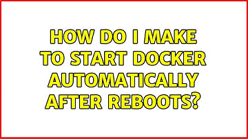 How do I make to start docker automatically after reboots?