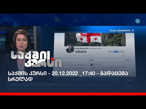 საქმის კურსი - 20.12.2022 _17:40 - გადაცემა სრულად