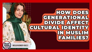 How Does Generational Divide Affect Cultural Identity In Muslim Families? - Muslim Women Voices