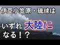 西之島だけじゃない！成長してるのは列島全体だ！（伊豆小笠原・琉球・千島）