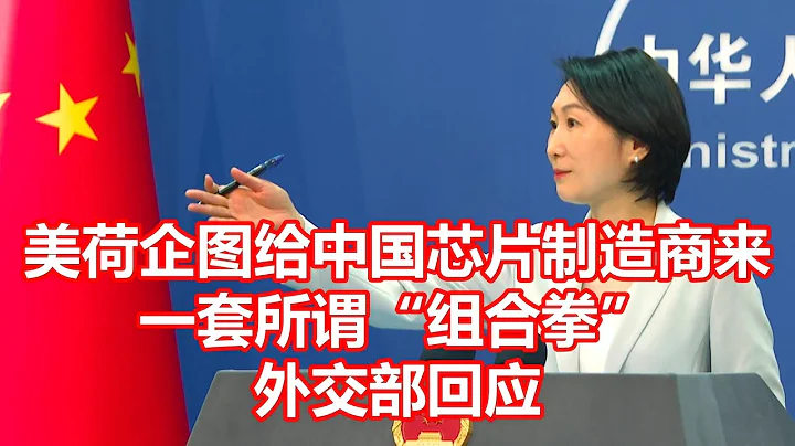 美荷企圖給中國芯片製造商來 一套所謂組合拳 外交部回應 - 天天要聞