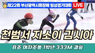 🥇 부산 쇼트트랙 LIVE! 천범서 지소이 김시아 B조 여자초등 1학년 333M 결승 | 22nd Busan Ice Skating Championships